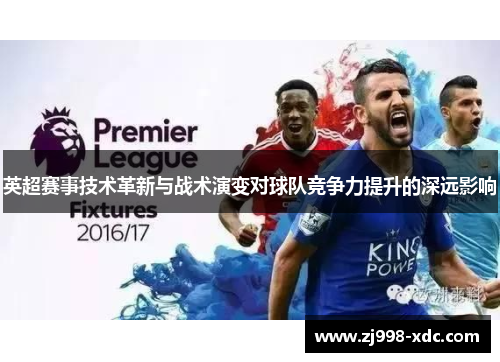 英超赛事技术革新与战术演变对球队竞争力提升的深远影响